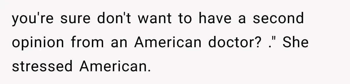 "Is That Real?" Teen Defends Spanish Medical Care Against Arrogant School Nurse you're sure don't want to have a second opinion from an American doctor? ." She stressed American.
