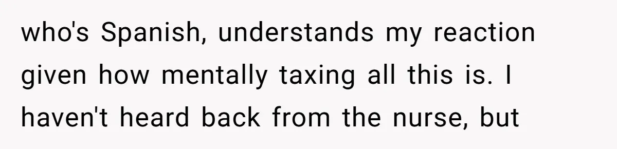 "Is That Real?" Teen Defends Spanish Medical Care Against Arrogant School Nurse who's Spanish, understands my reaction given how mentally taxing all this is. I haven't heard back from the nurse, but