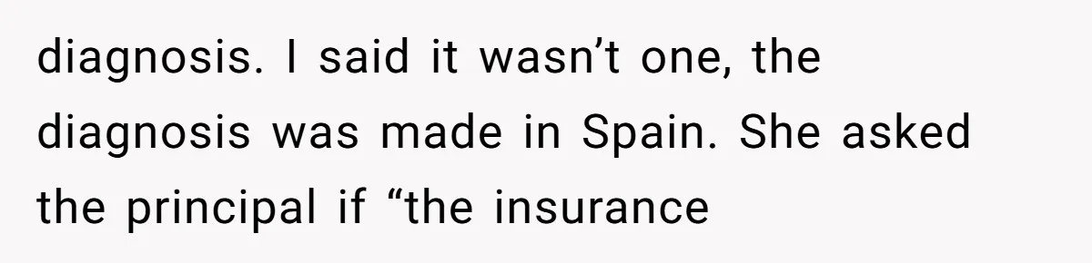 "Is That Real?" Teen Defends Spanish Medical Care Against Arrogant School Nurse diagnosis. I said it wasn’t one, the diagnosis was made in Spain. She asked the principal if “the insurance