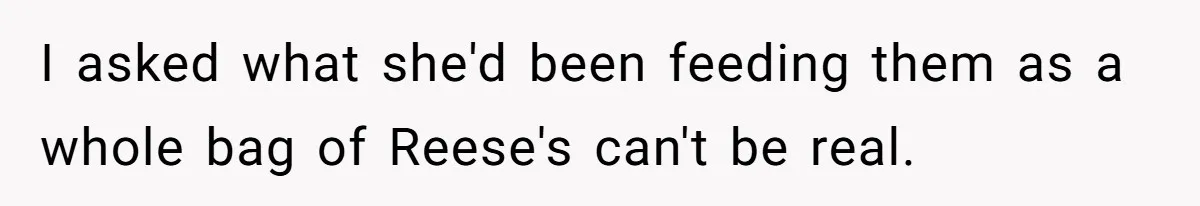 A Father Takes a Stand for His Children’s Health After Concerning Visitation Trends I asked what she'd been feeding them as a whole bag of Reese's can't be real.
