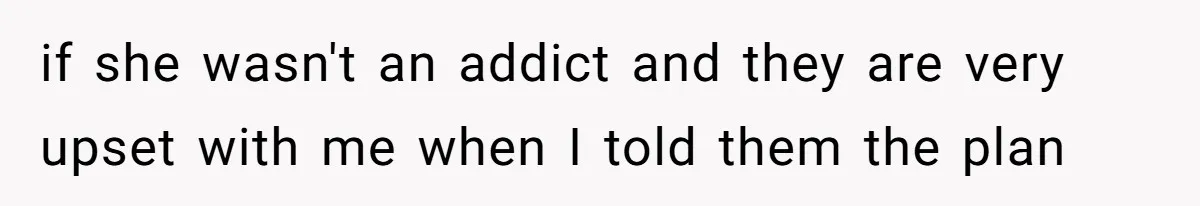 A Father Takes a Stand for His Children’s Health After Concerning Visitation Trends if she wasn't an addict and they are very upset with me when I told them the plan