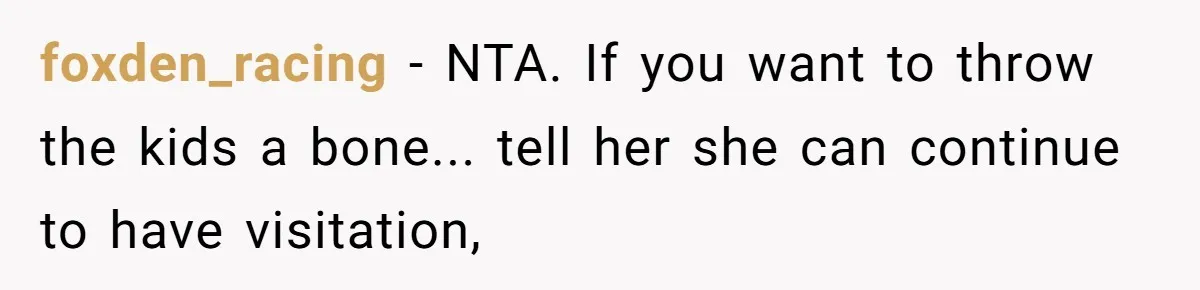 A Father Takes a Stand for His Children’s Health After Concerning Visitation Trends foxden_racing − NTA. If you want to throw the kids a bone... tell her she can continue to have visitation,
