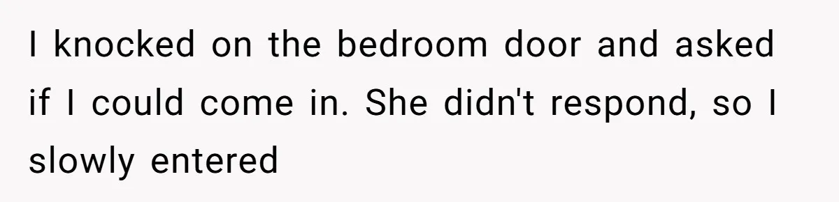 I knocked on the bedroom door and asked if I could come in. She didn't respond, so I slowly entered