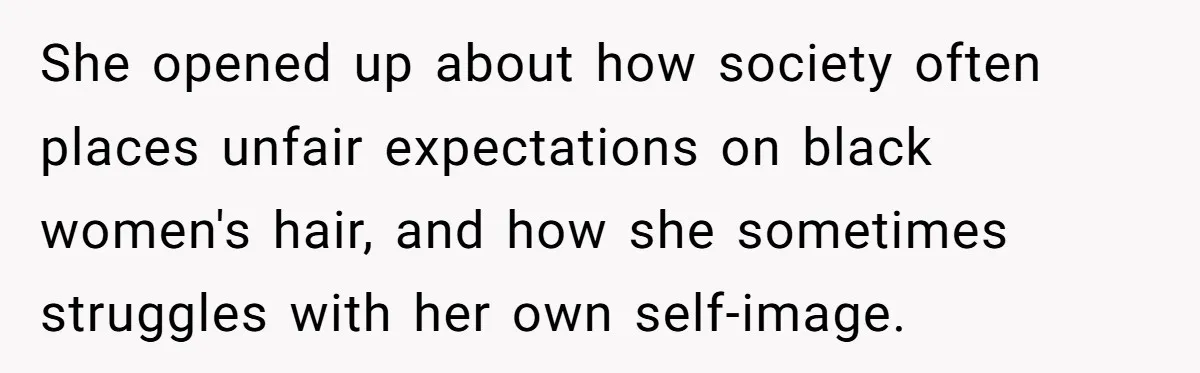 She opened up about how society often places unfair expectations on black women's hair, and how she sometimes struggles with her own self-image.