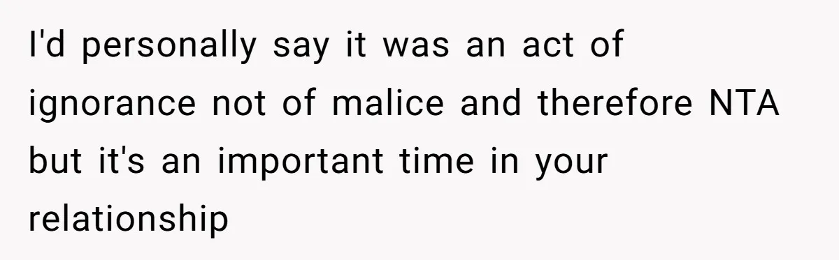 I'd personally say it was an act of ignorance not of malice and therefore NTA but it's an important time in your relationship