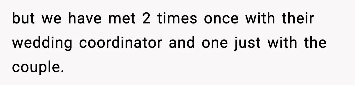 but we have met 2 times once with their wedding coordinator and one just with the couple.