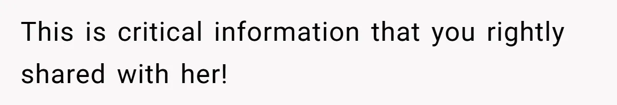 This is critical information that you rightly shared with her!