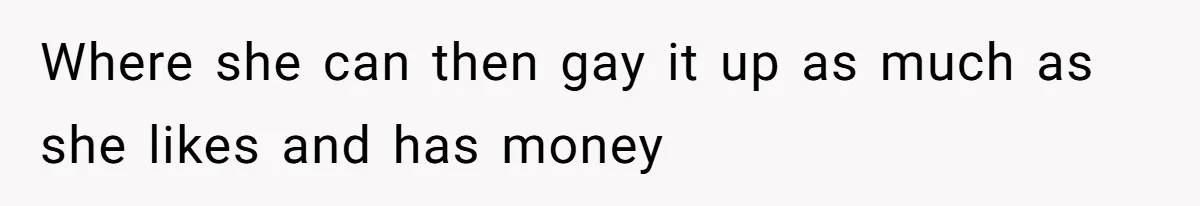 Where she can then gay it up as much as she likes and has money