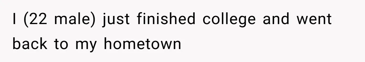 I (22 male) just finished college and went back to my hometown