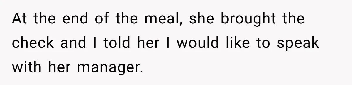 Man Praises Waitress' Service, Date Calls Him Arrogant For The Way He Did It At the end of the meal, she brought the check and I told her I would like to speak with her manager.
