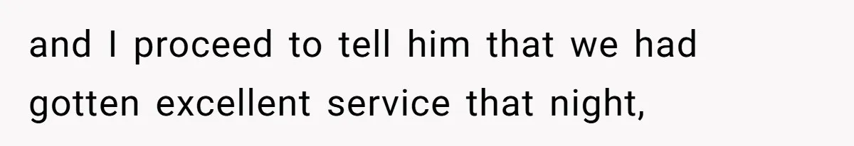 Man Praises Waitress' Service, Date Calls Him Arrogant For The Way He Did It and I proceed to tell him that we had gotten excellent service that night,