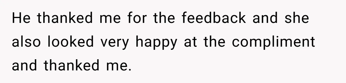 Man Praises Waitress' Service, Date Calls Him Arrogant For The Way He Did It He thanked me for the feedback and she also looked very happy at the compliment and thanked me.
