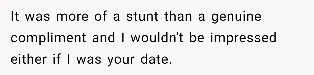 Man Praises Waitress' Service, Date Calls Him Arrogant For The Way He Did It It was more of a stunt than a genuine compliment and I wouldn't be impressed either if I was your date.