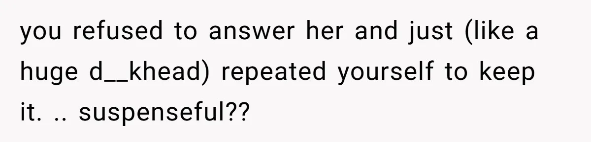 Man Praises Waitress' Service, Date Calls Him Arrogant For The Way He Did It you refused to answer her and just (like a huge d__khead) repeated yourself to keep it. .. suspenseful??