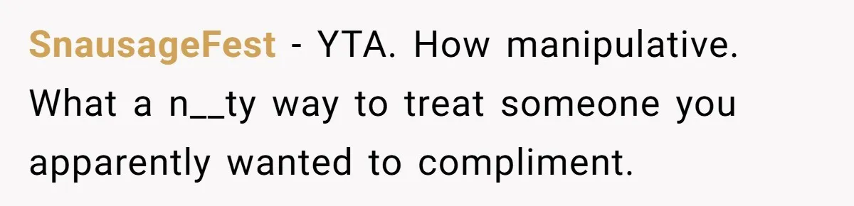 Man Praises Waitress' Service, Date Calls Him Arrogant For The Way He Did It SnausageFest − YTA. How manipulative. What a n__ty way to treat someone you apparently wanted to compliment.