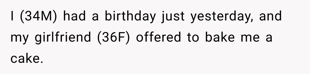 I (34M) had a birthday just yesterday, and my girlfriend (36F) offered to bake me a cake.