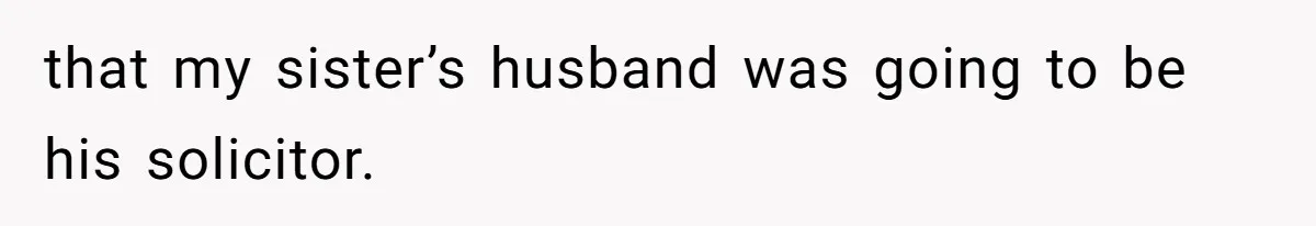 Woman Calls Sister’s Husband “A Piece of S__t” After He Defends Her Ex In Divorce that my sister’s husband was going to be his solicitor.