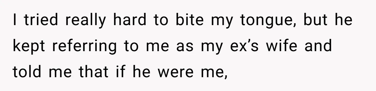Woman Calls Sister’s Husband “A Piece of S__t” After He Defends Her Ex In Divorce I tried really hard to bite my tongue, but he kept referring to me as my ex’s wife and told me that if he were me,