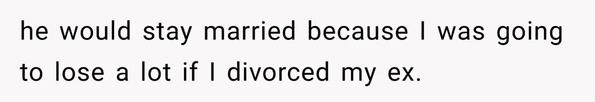 Woman Calls Sister’s Husband “A Piece of S__t” After He Defends Her Ex In Divorce he would stay married because I was going to lose a lot if I divorced my ex.