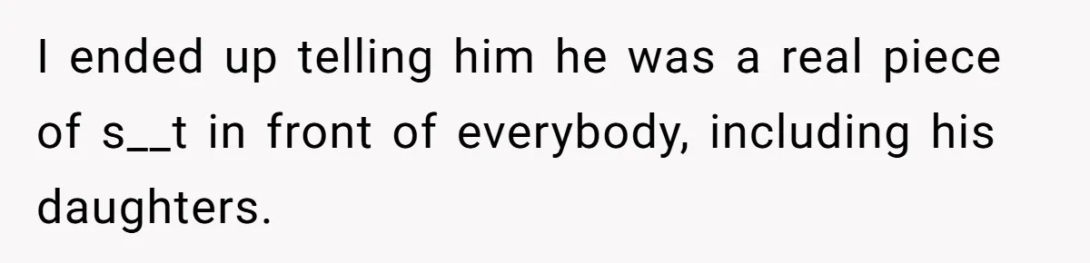 Woman Calls Sister’s Husband “A Piece of S__t” After He Defends Her Ex In Divorce I ended up telling him he was a real piece of s__t in front of everybody, including his daughters.