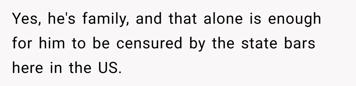 Woman Calls Sister’s Husband “A Piece of S__t” After He Defends Her Ex In Divorce Yes, he's family, and that alone is enough for him to be censured by the state bars here in the US.