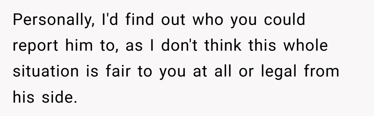 Woman Calls Sister’s Husband “A Piece of S__t” After He Defends Her Ex In Divorce Personally, I'd find out who you could report him to, as I don't think this whole situation is fair to you at all or legal from his side.