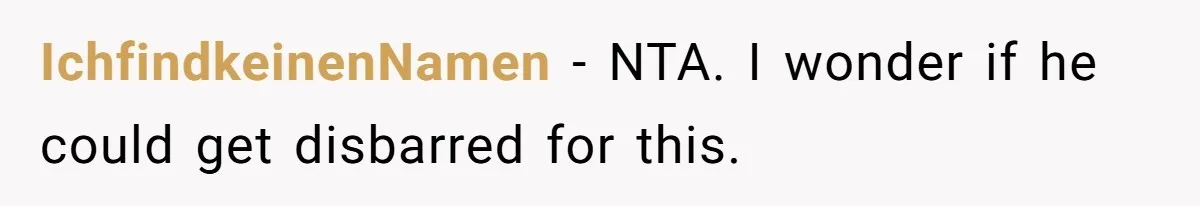 Woman Calls Sister’s Husband “A Piece of S__t” After He Defends Her Ex In Divorce IchfindkeinenNamen − NTA. I wonder if he could get disbarred for this.