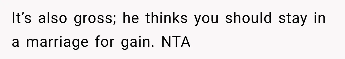 Woman Calls Sister’s Husband “A Piece of S__t” After He Defends Her Ex In Divorce It’s also gross; he thinks you should stay in a marriage for gain. NTA