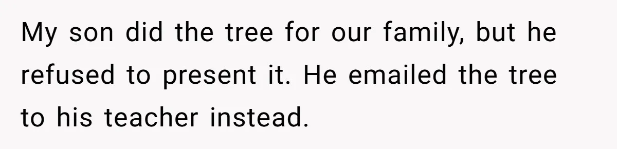 My son did the tree for our family, but he refused to present it. He emailed the tree to his teacher instead.