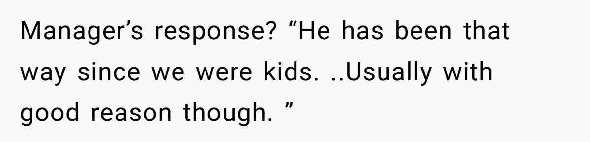 Manager’s response? “He has been that way since we were kids. ..Usually with good reason though. ”
