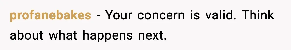 profanebakes - Your concern is valid. Think about what happens next.