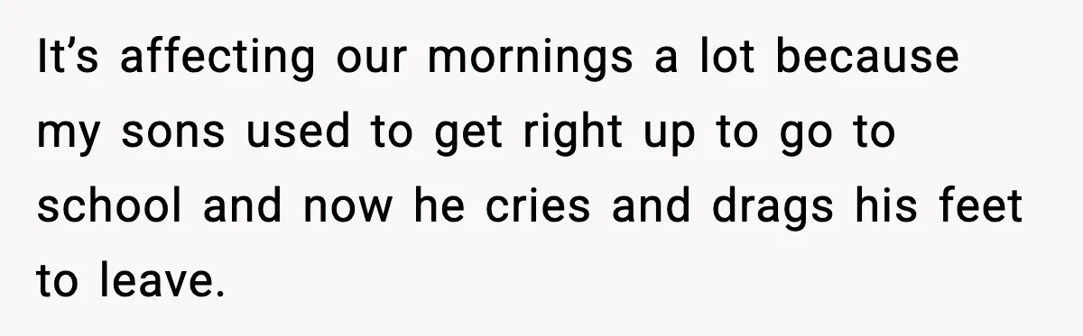 Mom Confronts School After Son Cries Daily Over Lost Recess It’s affecting our mornings a lot because my sons used to get right up to go to school and now he cries and drags his feet to leave.