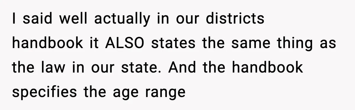 Mom Confronts School After Son Cries Daily Over Lost Recess I said well actually in our districts handbook it ALSO states the same thing as the law in our state. And the handbook specifies the age range