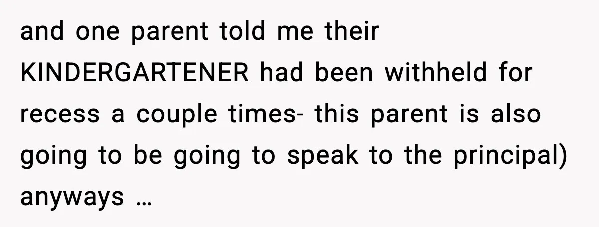 Mom Confronts School After Son Cries Daily Over Lost Recess and one parent told me their KINDERGARTENER had been withheld for recess a couple times- this parent is also going to be going to speak to the principal) anyways …