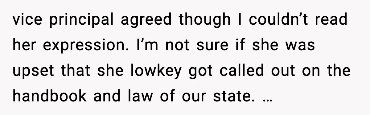 Mom Confronts School After Son Cries Daily Over Lost Recess vice principal agreed though I couldn’t read her expression. I’m not sure if she was upset that she lowkey got called out on the handbook and law of our state....