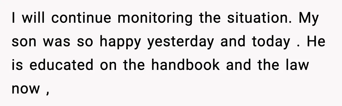 Mom Confronts School After Son Cries Daily Over Lost Recess I will continue monitoring the situation. My son was so happy yesterday and today . He is educated on the handbook and the law now ,
