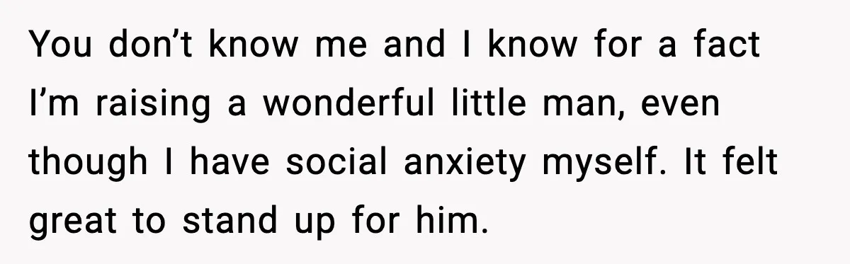 Mom Confronts School After Son Cries Daily Over Lost Recess You don’t know me and I know for a fact I’m raising a wonderful little man, even though I have social anxiety myself. It felt great to stand up for...