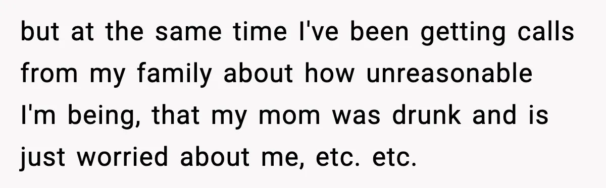 Groom Uninvites Family After Mom Calls Fiancée A Gold Digger but at the same time I've been getting calls from my family about how unreasonable I'm being, that my mom was drunk and is just worried about me, etc. etc.