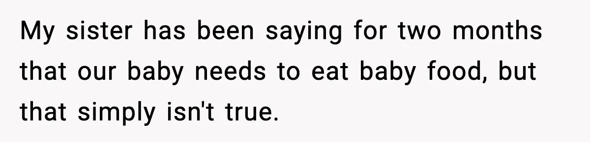 Man Defends Parenting Choice After Sister Accuses Him of Mansplaining Breastfeeding My sister has been saying for two months that our baby needs to eat baby food, but that simply isn't true.