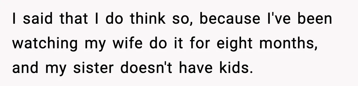 Man Defends Parenting Choice After Sister Accuses Him of Mansplaining Breastfeeding I said that I do think so, because I've been watching my wife do it for eight months, and my sister doesn't have kids.
