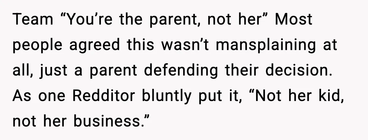 Man Defends Parenting Choice After Sister Accuses Him of Mansplaining Breastfeeding Team “You’re the parent, not her” Most people agreed this wasn’t mansplaining at all, just a parent defending their decision. As one Redditor bluntly put it, “Not her kid, not...