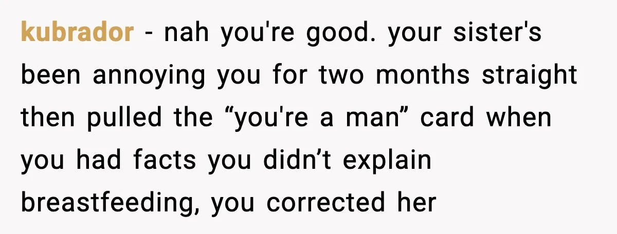 Man Defends Parenting Choice After Sister Accuses Him of Mansplaining Breastfeeding kubrador - nah you're good. your sister's been annoying you for two months straight then pulled the “you're a man” card when you had facts you didn’t explain breastfeeding, you...