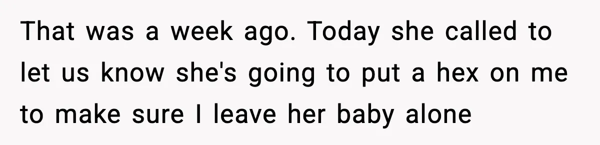 That was a week ago. Today she called to let us know she's going to put a hex on me to make sure I leave her baby alone