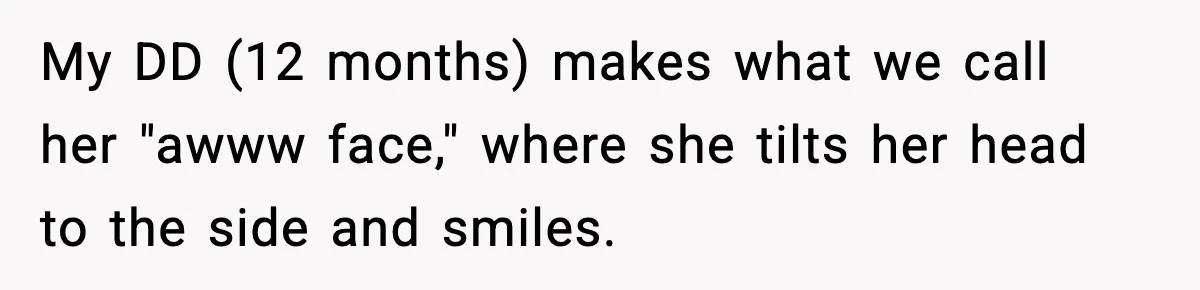 Mom Calls Out MIL After She Says Her Baby Is “Flirting” My DD (12 months) makes what we call her "awww face," where she tilts her head to the side and smiles.