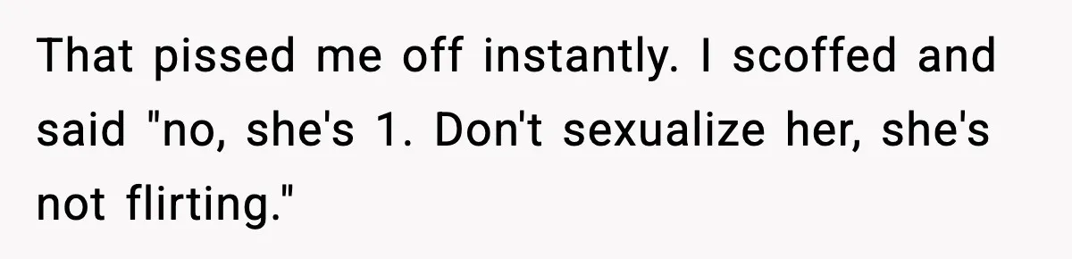 Mom Calls Out MIL After She Says Her Baby Is “Flirting” That pissed me off instantly. I scoffed and said "no, she's 1. Don't sexualize her, she's not flirting."