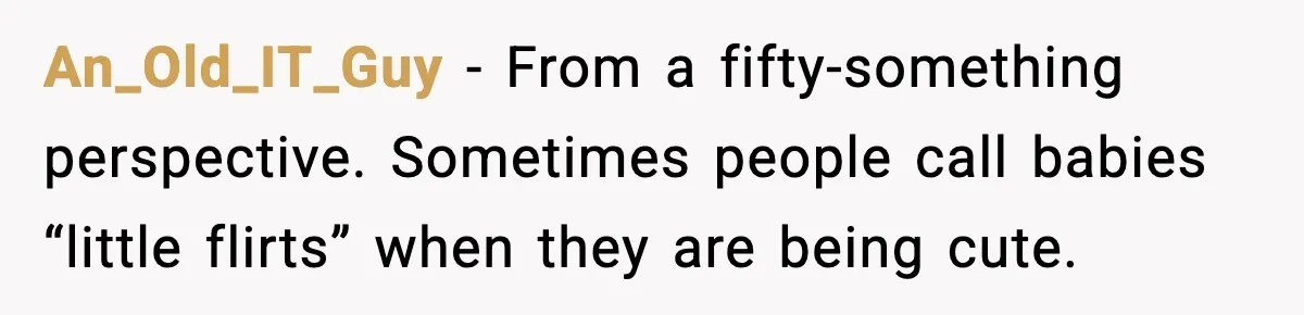 Mom Calls Out MIL After She Says Her Baby Is “Flirting” An_Old_IT_Guy - From a fifty-something perspective. Sometimes people call babies “little flirts” when they are being cute.