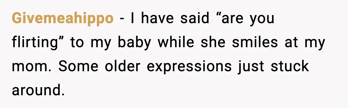 Mom Calls Out MIL After She Says Her Baby Is “Flirting” Givemeahippo - I have said “are you flirting” to my baby while she smiles at my mom. Some older expressions just stuck around.