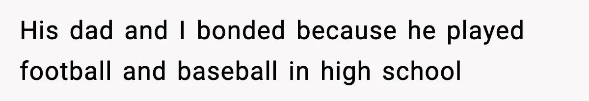 His dad and I bonded because he played football and baseball in high school