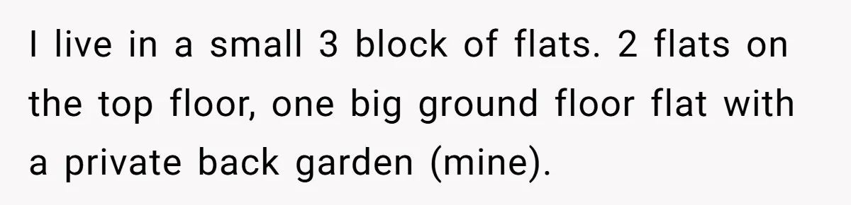Entitled Parents Demand Access to Private Garden They Do Not Own I live in a small 3 block of flats. 2 flats on the top floor, one big ground floor flat with a private back garden (mine).