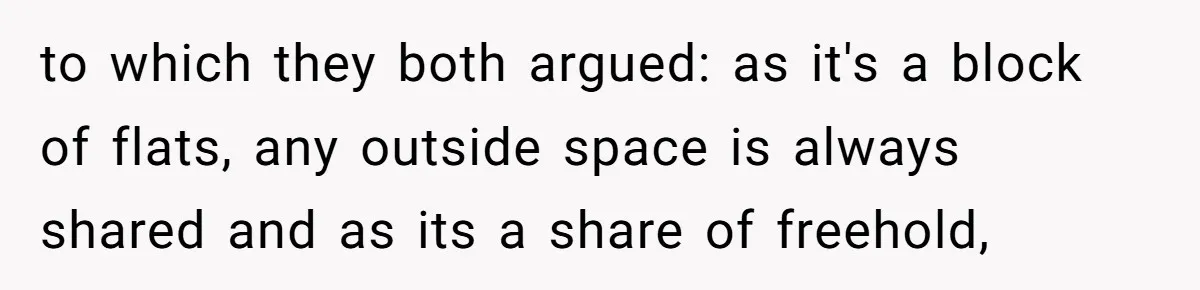 Entitled Parents Demand Access to Private Garden They Do Not Own to which they both argued: as it's a block of flats, any outside space is always shared and as its a share of freehold,